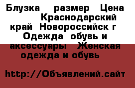 Блузка 46 размер › Цена ­ 200 - Краснодарский край, Новороссийск г. Одежда, обувь и аксессуары » Женская одежда и обувь   